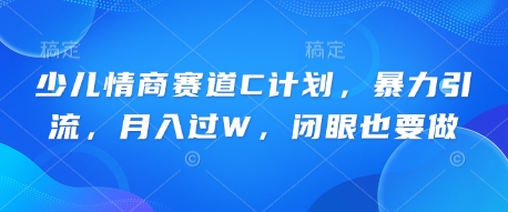 少儿情商赛道C计划，暴力引流，月入过W，闭眼也要做-轻创终点站